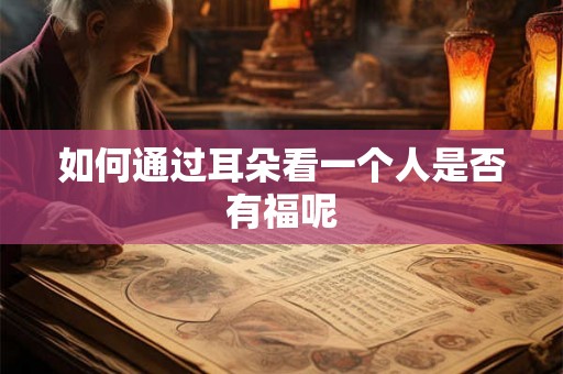 如何通过耳朵看一个人是否有福呢