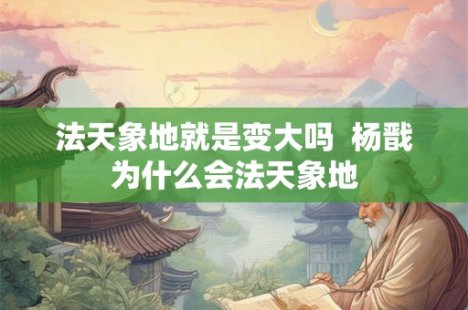 法天象地就是变大吗  杨戬为什么会法天象地