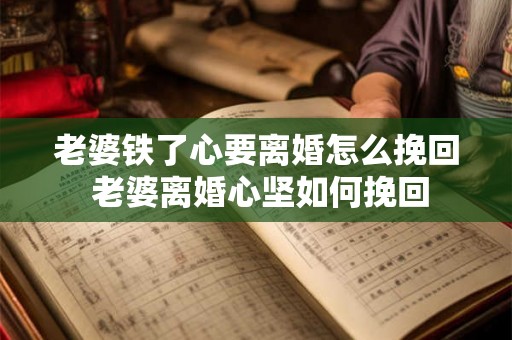 老婆铁了心要离婚怎么挽回 老婆离婚心坚如何挽回