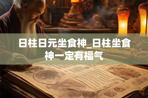 日柱日元坐食神_日柱坐食神一定有福气