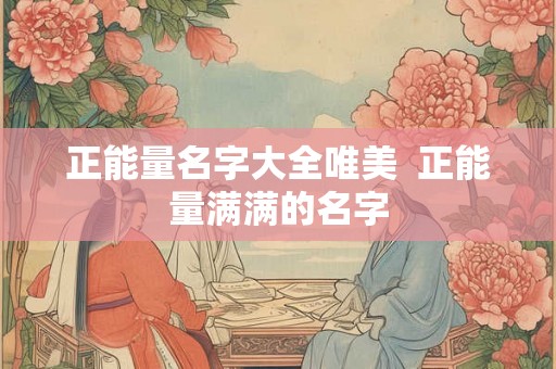 正能量名字大全唯美  正能量满满的名字