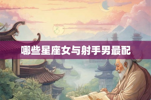哪些星座女与射手男最配