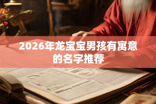 2026年龙宝宝男孩有寓意的名字推荐