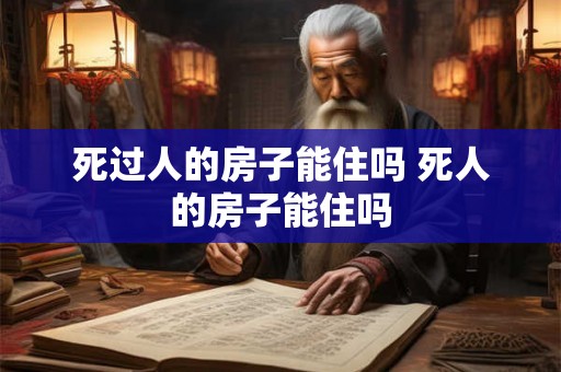 死过人的房子能住吗 死人的房子能住吗