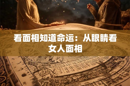 看面相知道命运：从眼睛看女人面相