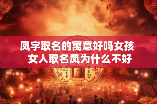 凤字取名的寓意好吗女孩  女人取名凤为什么不好