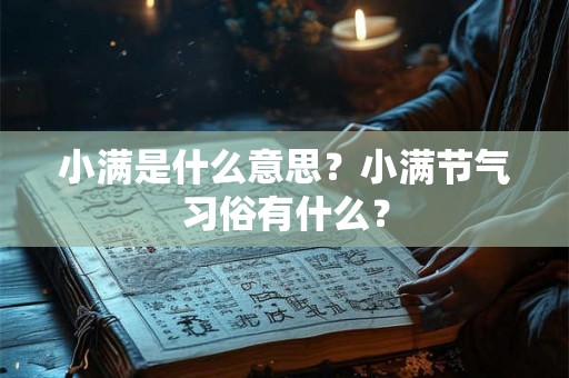 小满是什么意思？小满节气习俗有什么？