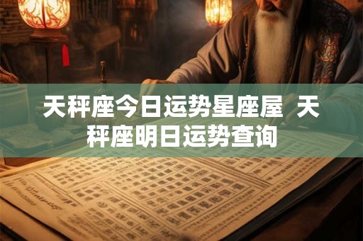 天秤座今日运势星座屋  天秤座明日运势查询