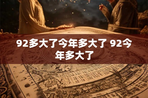 92多大了今年多大了 92今年多大了