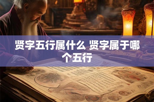 贤字五行属什么 贤字属于哪个五行