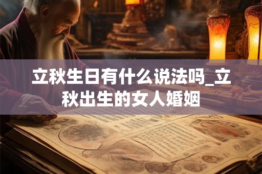 立秋生日有什么说法吗_立秋出生的女人婚姻
