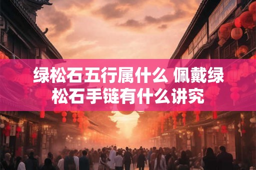 绿松石五行属什么 佩戴绿松石手链有什么讲究