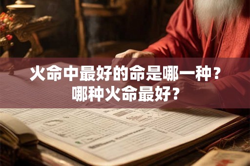 火命中最好的命是哪一种？哪种火命最好？