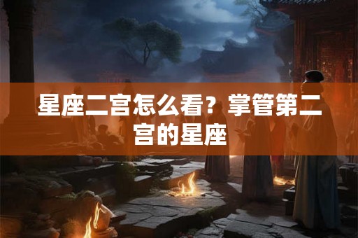 星座二宫怎么看？掌管第二宫的星座