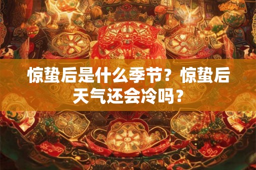 惊蛰后是什么季节?惊蛰后天气还会冷吗? 惊蛰后是什么季节?惊蛰后天气还会冷吗?