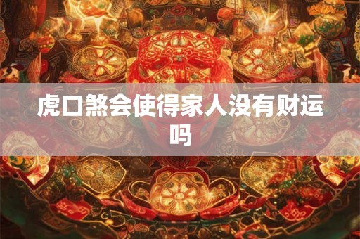 虎口煞会使得家人没有财运吗