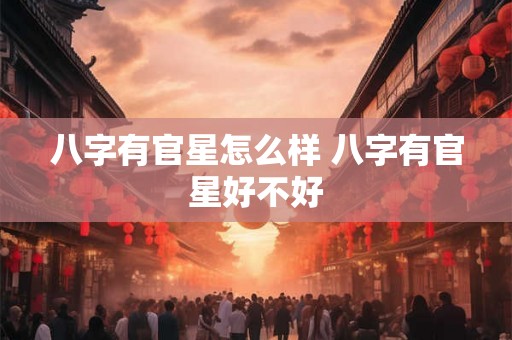 八字有官星怎么样 八字有官星好不好