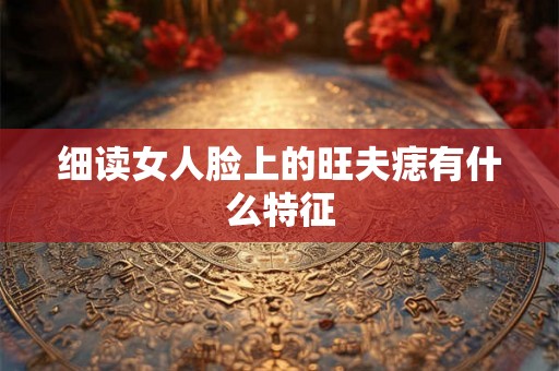 细读女人脸上的旺夫痣有什么特征