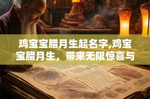 鸡宝宝腊月生起名字,鸡宝宝腊月生,带来无限惊喜与祝福 鸡宝宝腊月生起名字,鸡宝宝腊月生,带来无限惊喜与祝福