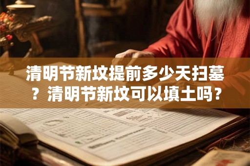 清明节新坟提前多少天扫墓？清明节新坟可以填土吗？