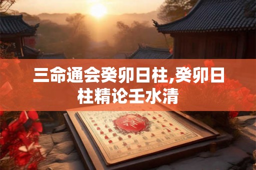 三命通会癸卯日柱,癸卯日柱精论壬水清