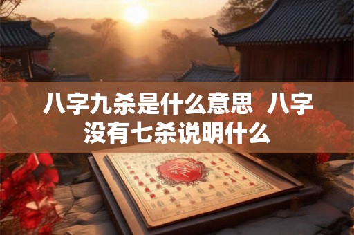 八字九杀是什么意思  八字没有七杀说明什么