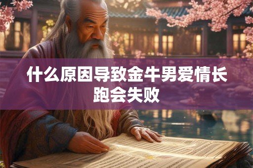 什么原因导致金牛男爱情长跑会失败 什么原因导致金牛男爱情长跑会失败