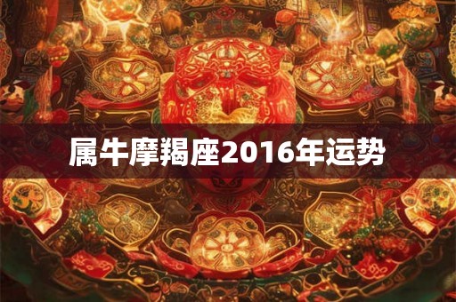 属牛摩羯座2016年运势