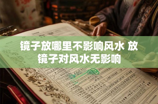 镜子放哪里不影响风水 放镜子对风水无影响