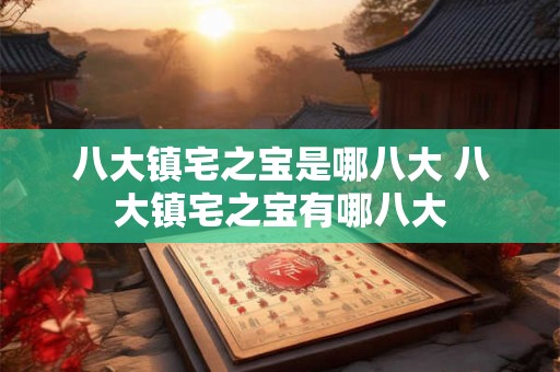 八大镇宅之宝是哪八大 八大镇宅之宝有哪八大