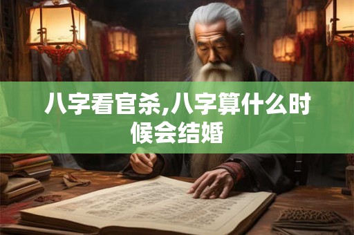 八字看官杀,八字算什么时候会结婚