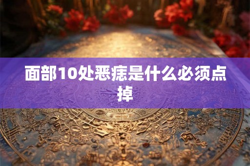 面部10处恶痣是什么必须点掉 面部10处恶痣是什么必须点掉