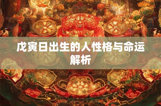 戊寅日出生的人性格与命运解析