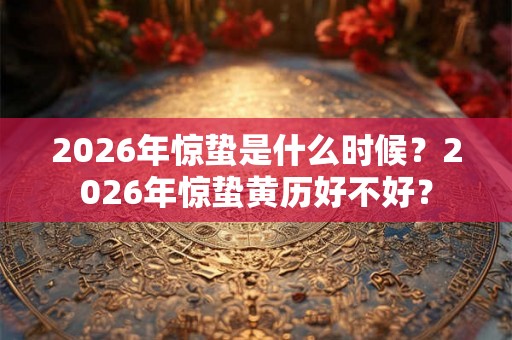 2026年惊蛰是什么时候？2026年惊蛰黄历好不好？