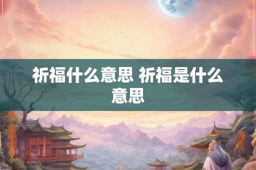 祈福什么意思 祈福是什么意思