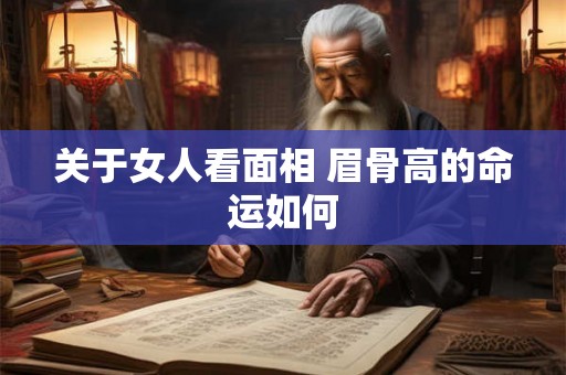 关于女人看面相 眉骨高的命运如何 关于女人看面相 眉骨高的命运如何