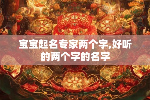 宝宝起名专家两个字,好听的两个字的名字