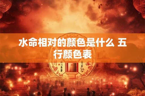 水命相对的颜色是什么 五行颜色表