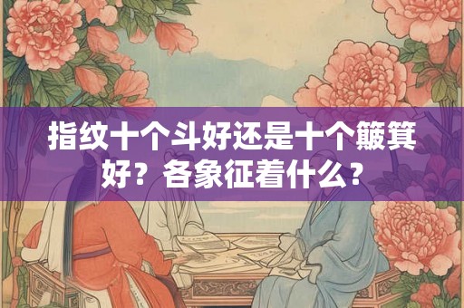 指纹十个斗好还是十个簸箕好？各象征着什么？