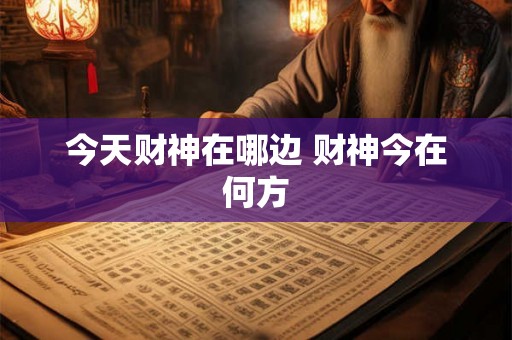 今天财神在哪边 财神今在何方