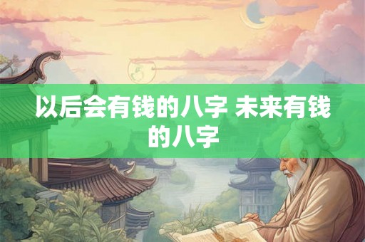 以后会有钱的八字 未来有钱的八字
