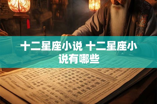 十二星座小说 十二星座小说有哪些