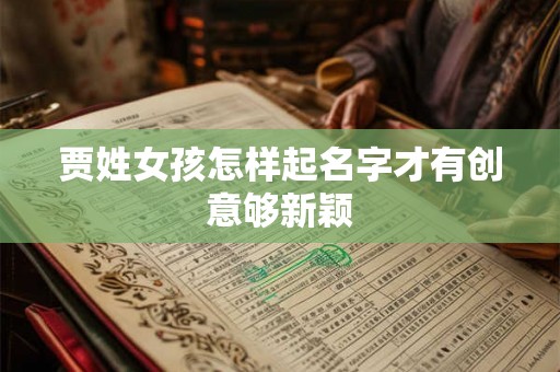贾姓女孩怎样起名字才有创意够新颖