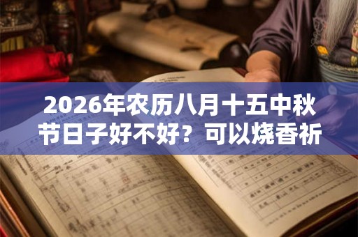 2026年农历八月十五中秋节日子好不好？可以烧香祈福吗？