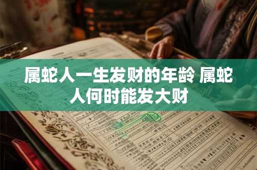 属蛇人一生发财的年龄 属蛇人何时能发大财