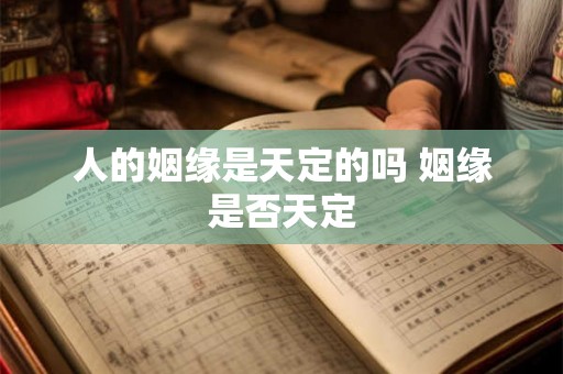 人的姻缘是天定的吗 姻缘是否天定 人的姻缘是天定的吗 姻缘是否天定