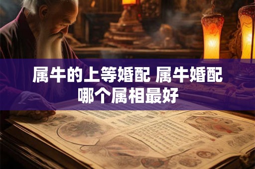 属牛的上等婚配 属牛婚配哪个属相最好