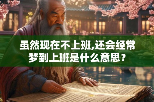 虽然现在不上班,还会经常梦到上班是什么意思？