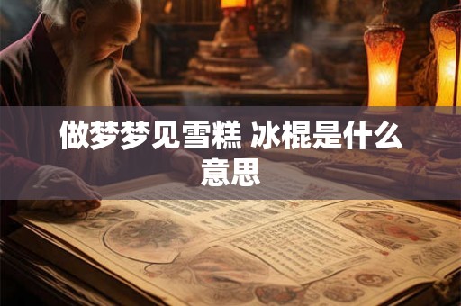 做梦梦见雪糕 冰棍是什么意思
