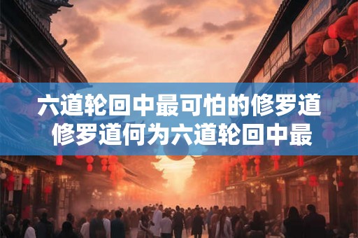 六道轮回中最可怕的修罗道 修罗道何为六道轮回中最可怕